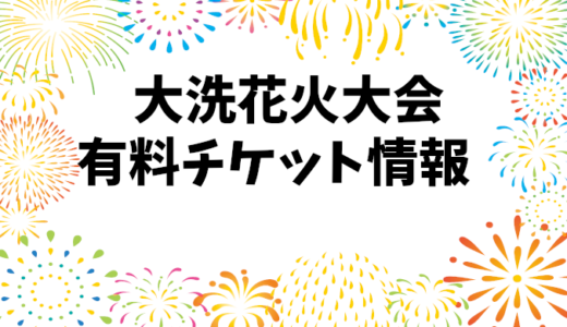 大洗花火大会2024：有料席とライブ観覧チケットの価格案内