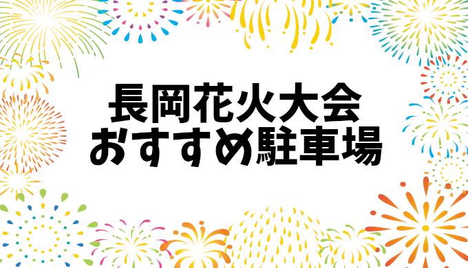 長岡花火大会2024】駐車場まとめ：穴場おすすめと無料予約不要スポット | 季節のあれこれ